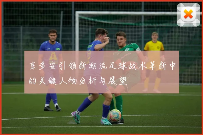 京多安引领新潮流足球战术革新中的关键人物分析与展望